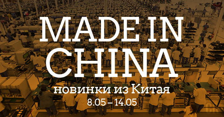 Made in China. Новинки из Китая 8.05–14.05