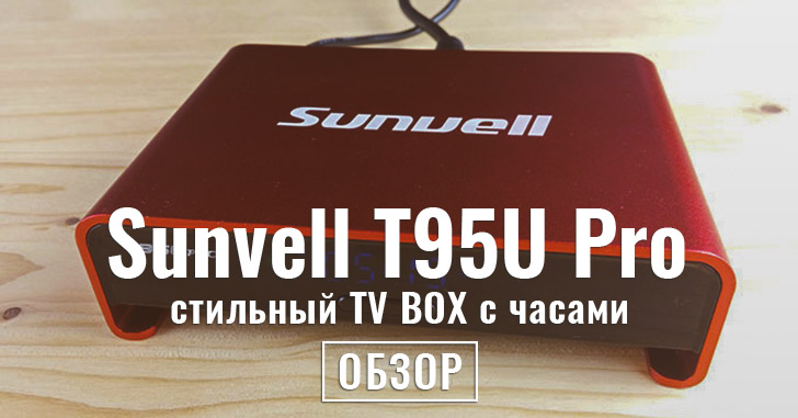 Обзор Sunvell T95U Pro - стильный TV BOX с часами на Android 6