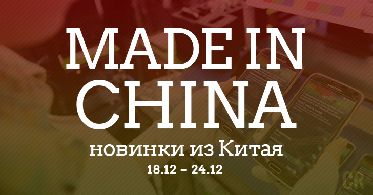 Made in China. Новинки из Китая 18.12–24.12