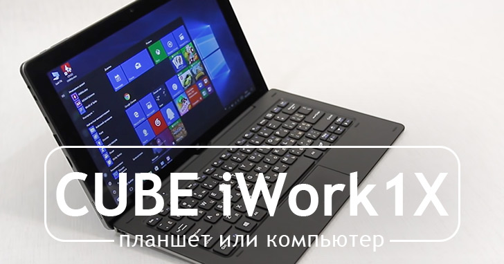 Полноценная Windows 10 всегда под рукой. Анонс обзора CUBE iWork1X (U116GT1)