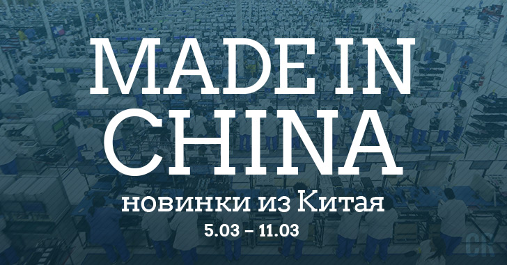 Made in China. Новинки из Китая 05.03-11.03