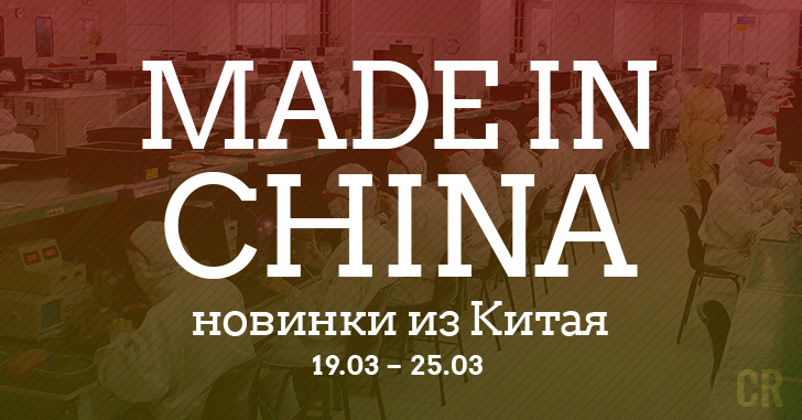 Made in China. Новинки из Китая 19.03-25.03