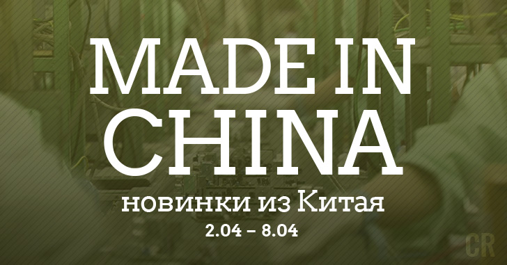 Made in China. Новинки из Китая 02.04-08.04