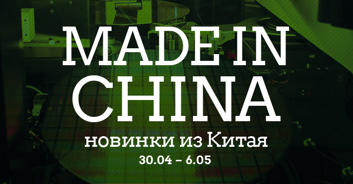 Made in China. Новинки из Китая 30.04-06.05