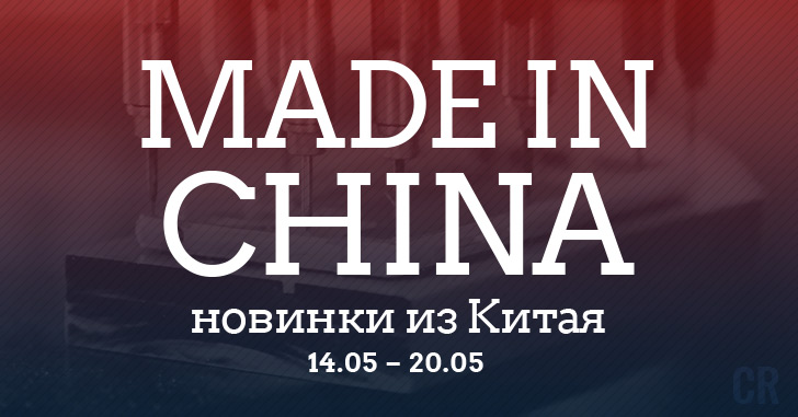 Made in China. Новинки из Китая 14.05-20.05