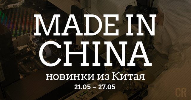 Made in China. Новинки из Китая 21.05-27.05