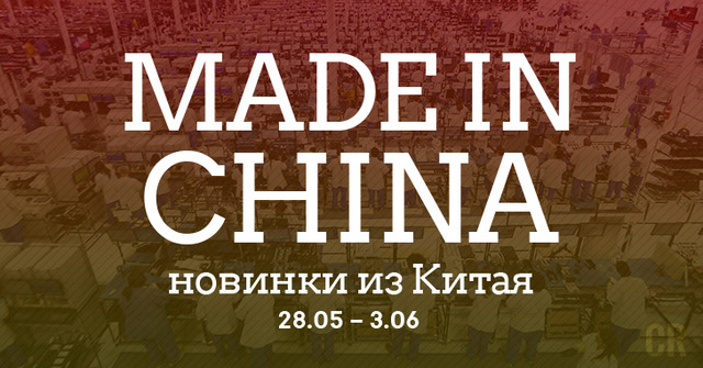 Made in China. Новинки из Китая 28.05-03.06