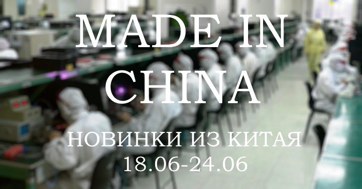 Made in China. Новинки из Китая 18.06-24.06