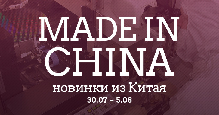 Made in China. Новинки из Китая 30.07-05.08