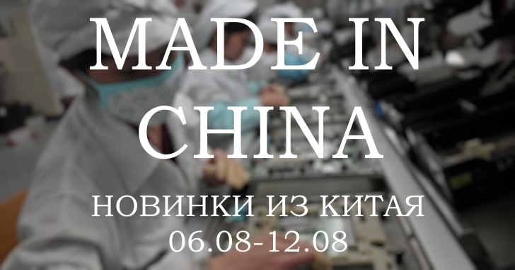 Made in China. Новинки из Китая 06.08-12.08