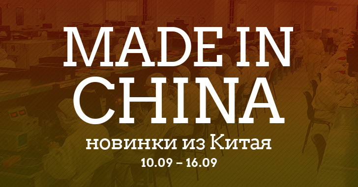 Made in China. Новинки из Китая 10.09-16.09