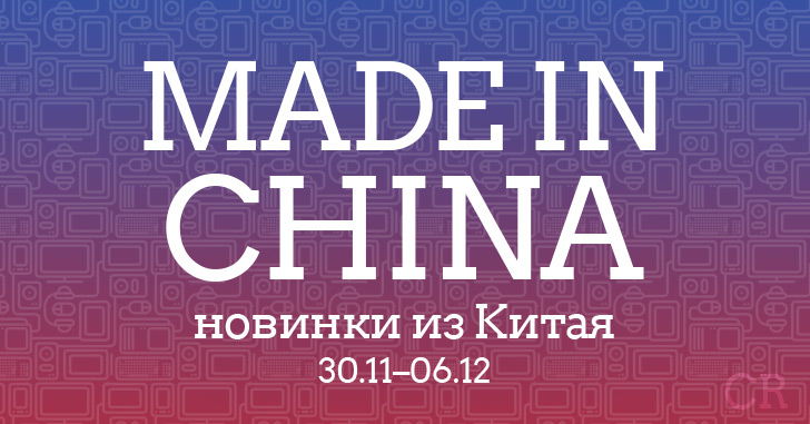 Made in China. Новинки из Китая 30.11–06.12