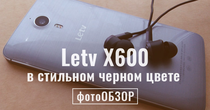Фотообзор самого желанного - Letv X600 в чёрном цвете