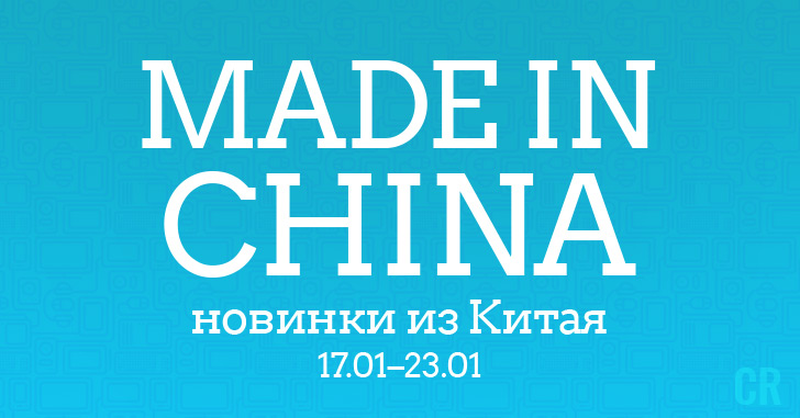 Made in China. Новинки из Китая 17.01–23.01