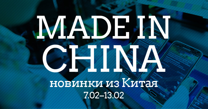 Made in China. Новинки из Китая 07.02–13.02