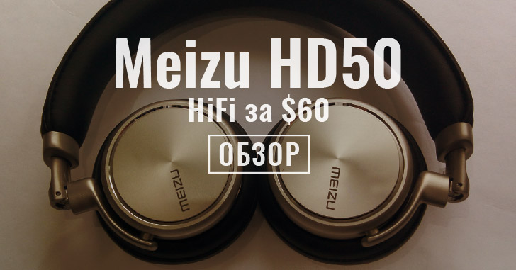 Обзор гарнитуры Meizu HD50 – Hi-Fi звук за $60