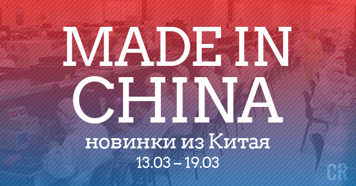 Made in China. Новинки из Китая 13.03–19.03