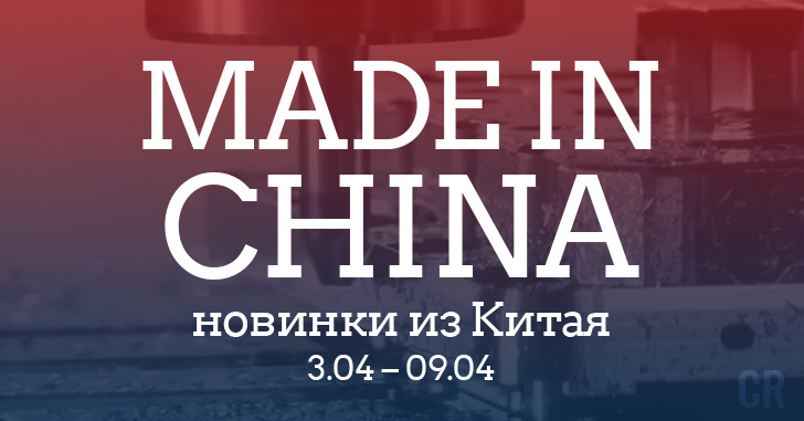 Made in China. Новинки из Китая 3.04–9.04