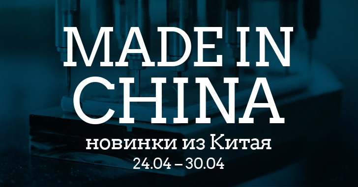 Made in China. Новинки из Китая 24.04–30.04