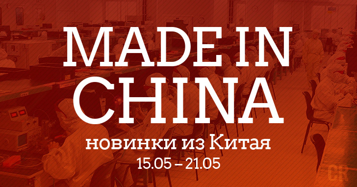 Made in China. Новинки из Китая 15.05–21.05