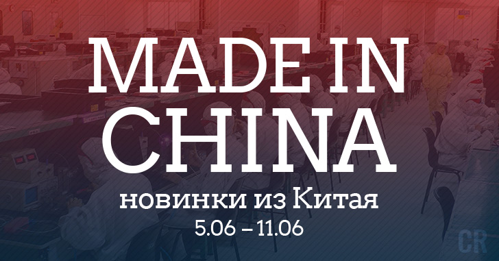 Made in China. Новинки из Китая 5.06–11.06