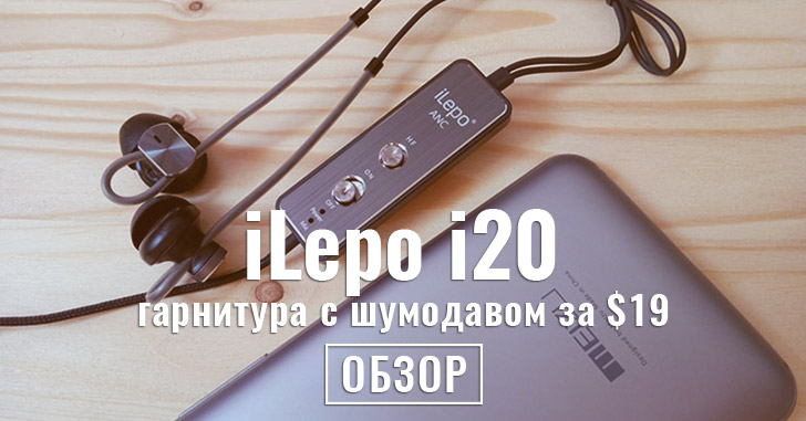 Обзор iLepo i20 - Hi-Fi гарнитура с активным шумоподавлением
