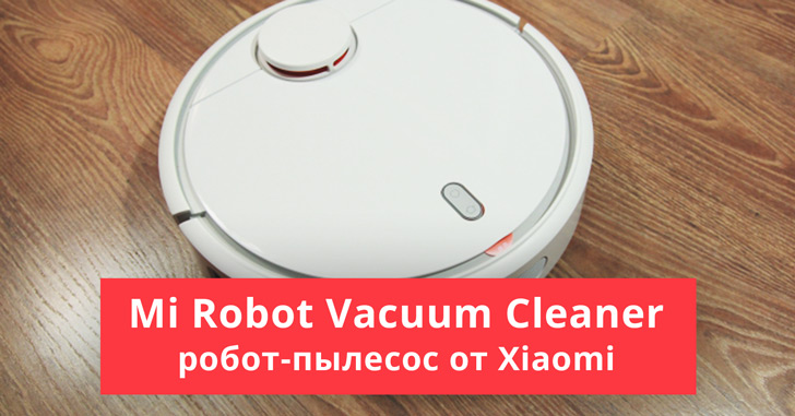 Обзор Xiaomi Mi Robot Vacuum Сleaner — жить в чистоте просто