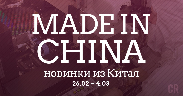 Made in China. Новинки из Китая 26.02-04.03