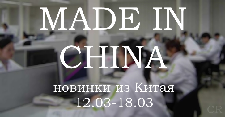 Made in China. Новинки из Китая 12.03-18.03