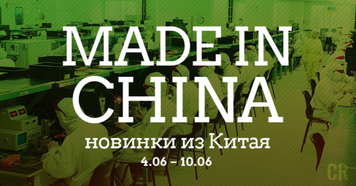 Made in China. Новинки из Китая 04.06-10.06