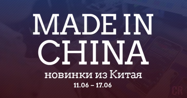 Made in China. Новинки из Китая 11.06-17.06