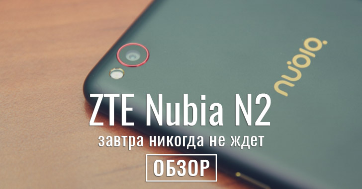 Обзор ZTE Nubia N2 — завтра никогда не ждет