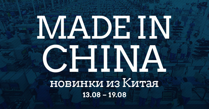 Made in China. Новинки из Китая 13.08-19.08