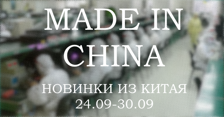 Made in China. Новинки из Китая 24.09-30.09